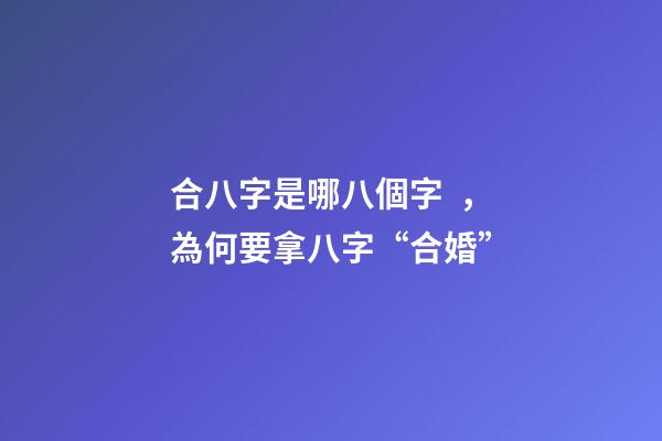 合八字是哪八個字，為何要拿八字“合婚”-第1張-觀點-玄機派